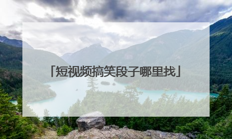 短视频搞笑段子哪里找