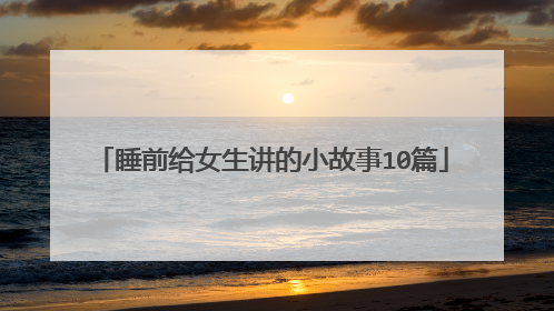 睡前给女生讲的小故事10篇
