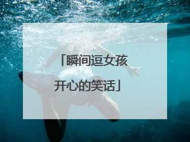 瞬间逗女孩开心的笑话