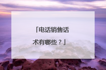 电话销售话术有哪些？