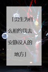 男生为什么相约我去安静没人的地方
