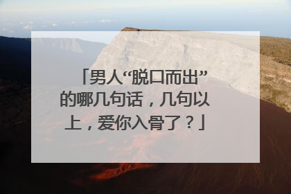 男人“脱口而出”的哪几句话，几句以上，爱你入骨了？