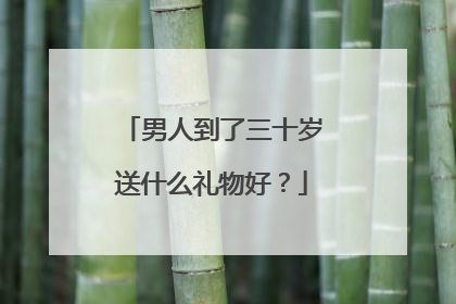 男人到了三十岁送什么礼物好?