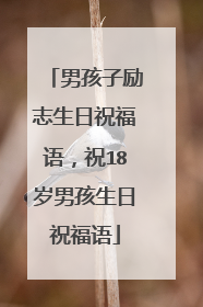 男孩子励志生日祝福语，祝18岁男孩生日祝福语