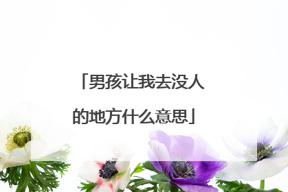男孩让我去没人的地方什么意思