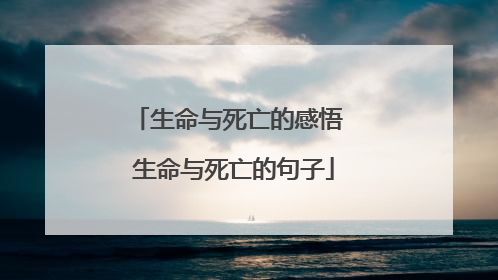 生命与死亡的感悟 生命与死亡的句子