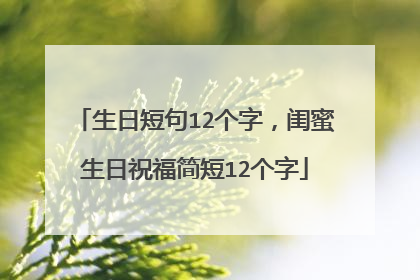 生日短句12个字，闺蜜生日祝福简短12个字