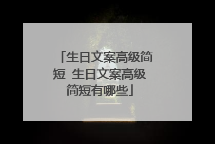 生日文案高级简短 生日文案高级简短有哪些