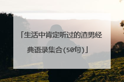 生活中肯定听过的渣男经典语录集合(50句)