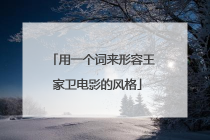 用一个词来形容王家卫电影的风格