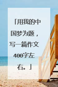 用我的中国梦为题,写一篇作文400字左右。