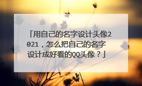 用自己的名字设计头像2021，怎么把自己的名字设计成好看的QQ头像？