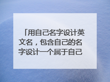 用自己名字设计英文名，包含自己的名字设计一个属于自己的英文名。
