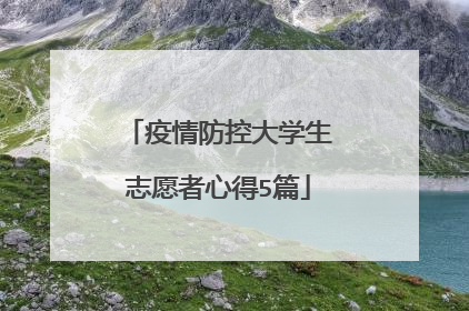 疫情防控大学生志愿者心得5篇