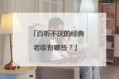 百听不厌的经典老歌有哪些？