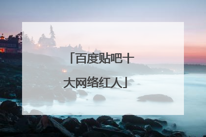 百度贴吧十大网络红人
