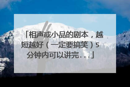 相声或小品的剧本，越短越好（一定要搞笑）5分钟内可以讲完...