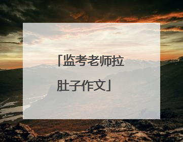 监考老师拉肚子作文