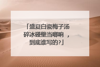 盛夏白瓷梅子汤 碎冰碰壁当啷响 ,到底谁写的?