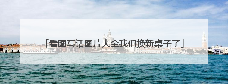 看图写话图片大全我们换新桌子了