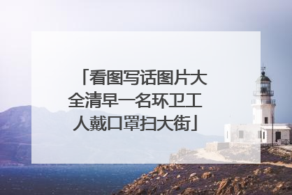 看图写话图片大全清早一名环卫工人戴口罩扫大街