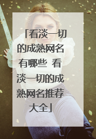 看淡一切的成熟网名有哪些 看淡一切的成熟网名推荐大全