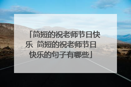 简短的祝老师节日快乐 简短的祝老师节日快乐的句子有哪些