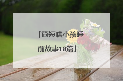 简短哄小孩睡前故事10篇
