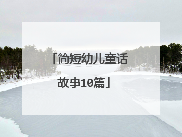简短幼儿童话故事10篇