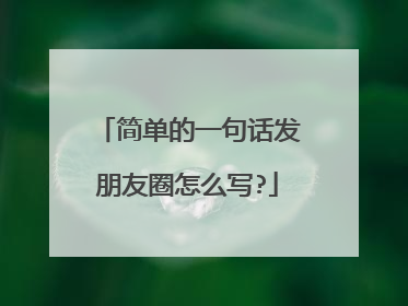简单的一句话发朋友圈怎么写?