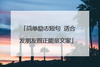 简单励志短句 适合发朋友圈正能量文案