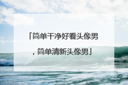 简单干净好看头像男，简单清新头像男