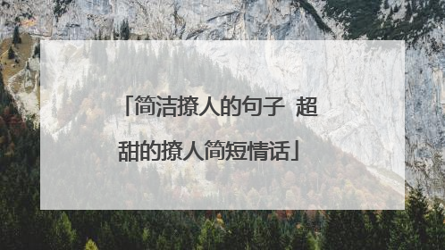 简洁撩人的句子 超甜的撩人简短情话