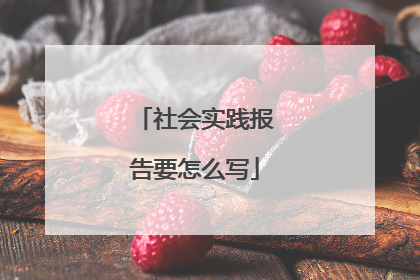 社会实践报告要怎么写