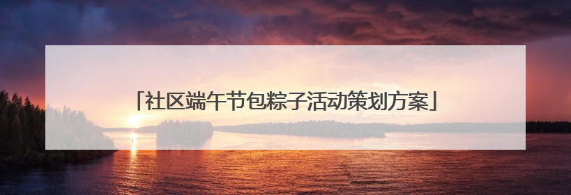 社区端午节包粽子活动策划方案