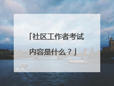 社区工作者考试内容是什么？