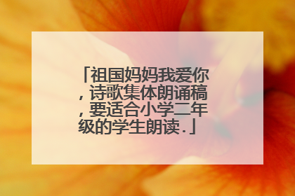 祖国妈妈我爱你，诗歌集体朗诵稿，要适合小学二年级的学生朗读.