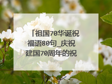 祖国70华诞祝福语80句_庆祝建国70周年的祝贺语大全