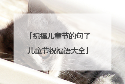 祝福儿童节的句子 儿童节祝福语大全