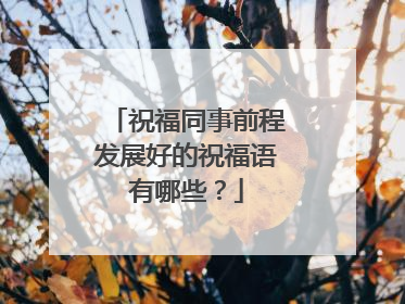 祝福同事前程发展好的祝福语有哪些?