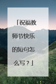 祝福教师节快乐的短句怎么写?