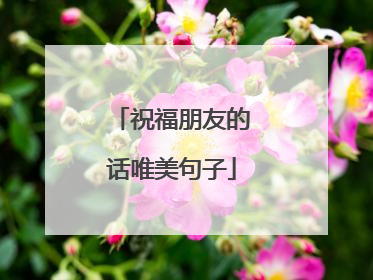 祝福朋友的话唯美句子