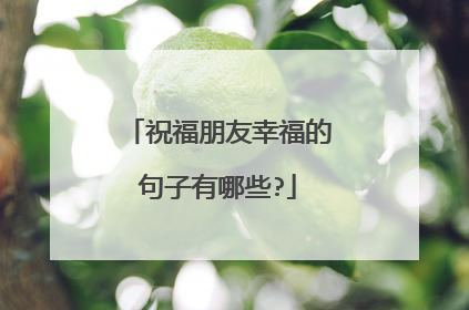 祝福朋友幸福的句子有哪些?