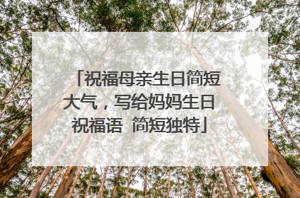 祝福母亲生日简短大气，写给妈妈生日祝福语 简短独特