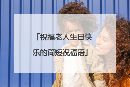 祝福老人生日快乐的简短祝福语