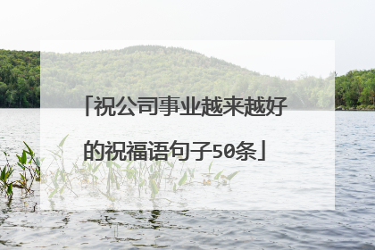 祝公司事业越来越好的祝福语句子50条