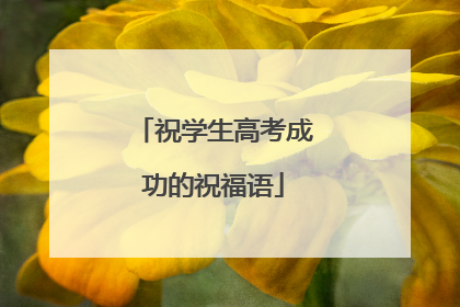 祝学生高考成功的祝福语