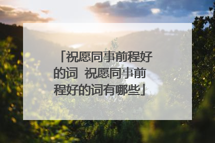 祝愿同事前程好的词 祝愿同事前程好的词有哪些