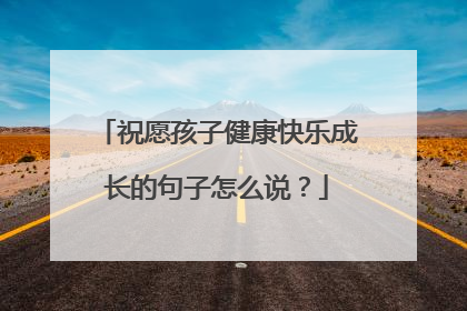 祝愿孩子健康快乐成长的句子怎么说？