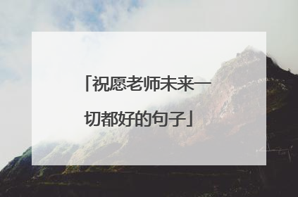 祝愿老师未来一切都好的句子